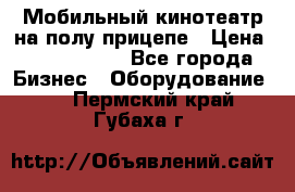 Мобильный кинотеатр на полу прицепе › Цена ­ 1 000 000 - Все города Бизнес » Оборудование   . Пермский край,Губаха г.